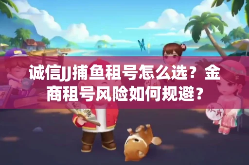 诚信JJ捕鱼租号怎么选？金商租号风险如何规避？