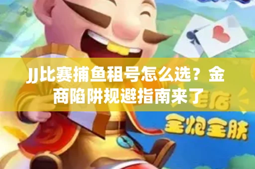 JJ比赛捕鱼租号怎么选？金商陷阱规避指南来了