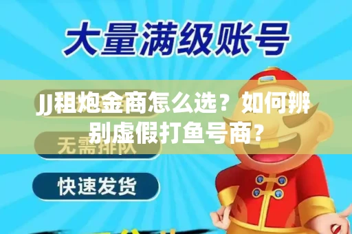 JJ租炮金商怎么选？如何辨别虚假打鱼号商？