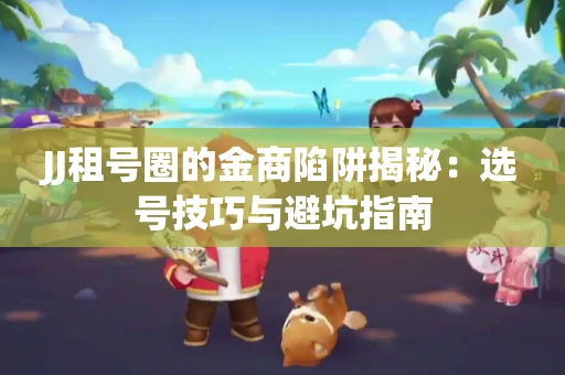 JJ租号圈的金商陷阱揭秘：选号技巧与避坑指南