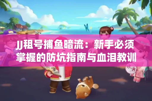 JJ租号捕鱼暗流：新手必须掌握的防坑指南与血泪教训