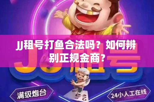 JJ租号打鱼合法吗？如何辨别正规金商？